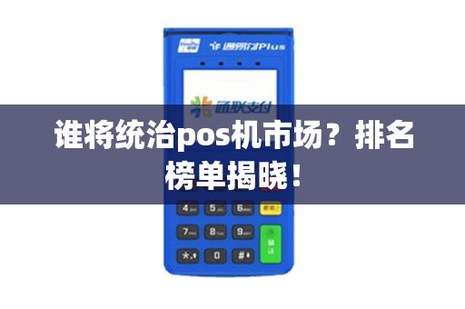 谁将统治pos机市场？排名榜单揭晓！