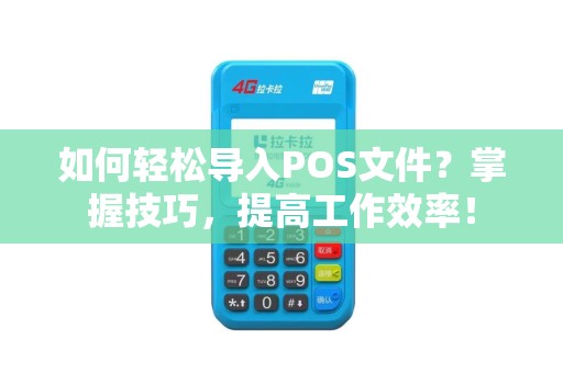 如何轻松导入POS文件？掌握技巧，提高工作效率！