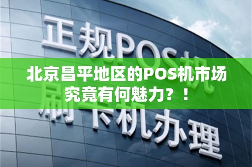 北京昌平地区的POS机市场究竟有何魅力？！