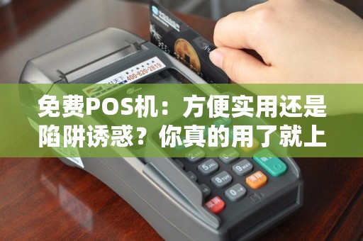 免费POS机：方便实用还是陷阱诱惑？你真的用了就上当了吗？