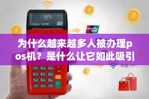 为什么越来越多人被办理pos机？是什么让它如此吸引人？