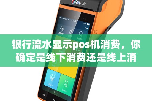 银行流水显示pos机消费，你确定是线下消费还是线上消费？