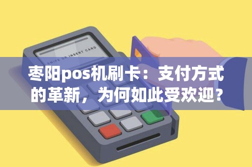 枣阳pos机刷卡：支付方式的革新，为何如此受欢迎？