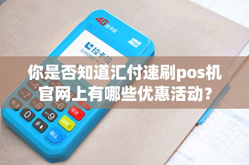 你是否知道汇付速刷pos机官网上有哪些优惠活动？