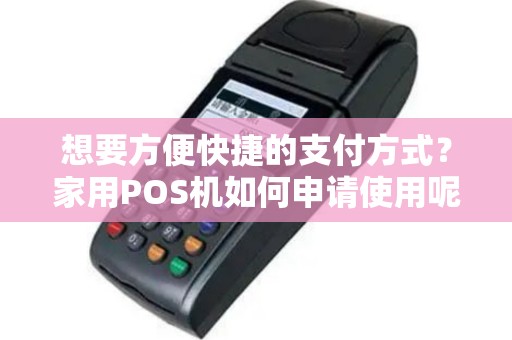 想要方便快捷的支付方式？家用POS机如何申请使用呢？