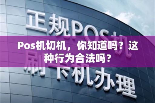 Pos机切机，你知道吗？这种行为合法吗？