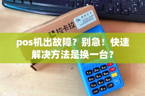 pos机出故障？别急！快速解决方法是换一台？