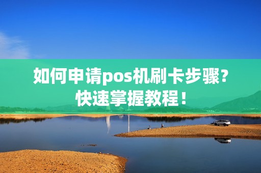 如何申请pos机刷卡步骤？快速掌握教程！