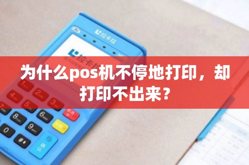 为什么pos机不停地打印，却打印不出来？