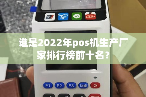 谁是2022年pos机生产厂家排行榜前十名？
