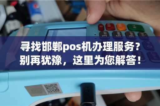 寻找邯郸pos机办理服务？别再犹豫，这里为您解答！