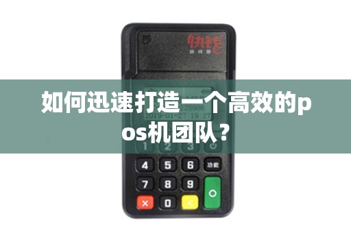 如何迅速打造一个高效的pos机团队？