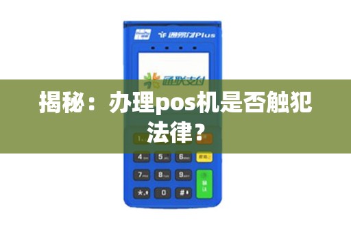 揭秘：办理pos机是否触犯法律？