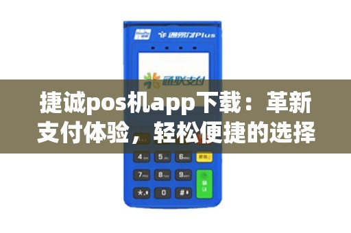 捷诚pos机app下载：革新支付体验，轻松便捷的选择？