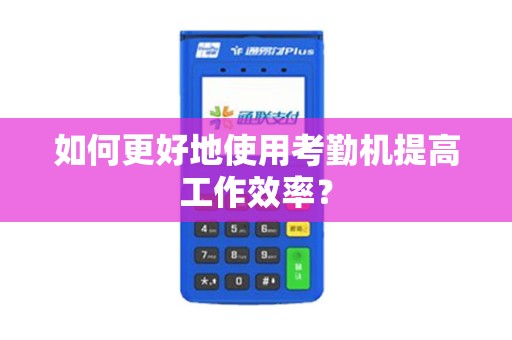 如何更好地使用考勤机提高工作效率？