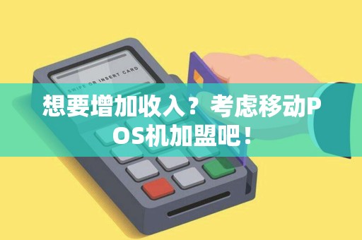 想要增加收入？考虑移动POS机加盟吧！
