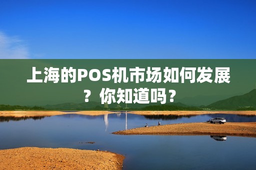 上海的POS机市场如何发展？你知道吗？