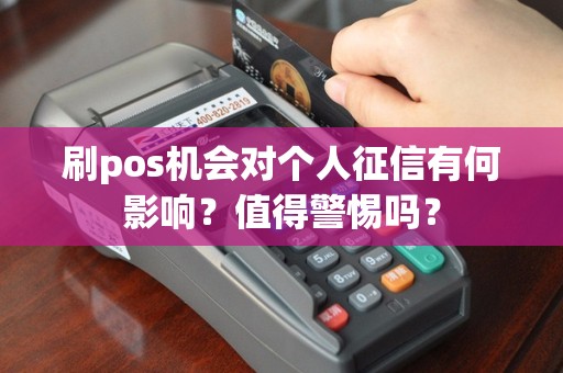 刷pos机会对个人征信有何影响？值得警惕吗？