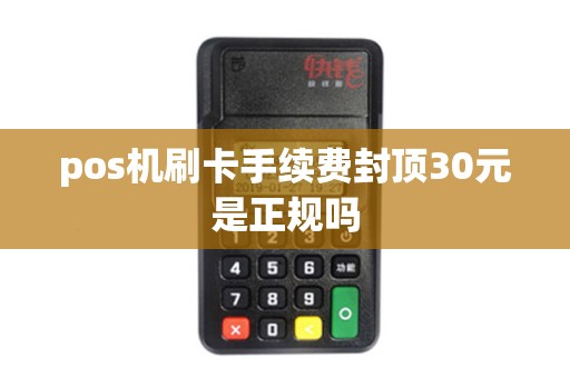 pos机刷卡手续费封顶30元是正规吗