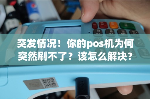 突发情况！你的pos机为何突然刷不了？该怎么解决？！