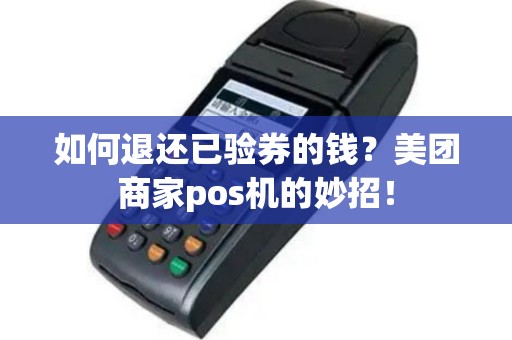 如何退还已验券的钱？美团商家pos机的妙招！