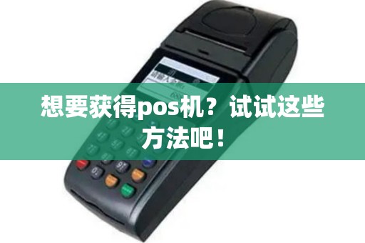 想要获得pos机？试试这些方法吧！