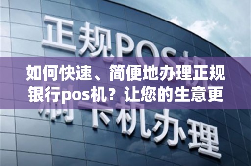 如何快速、简便地办理正规银行pos机？让您的生意更顺利！