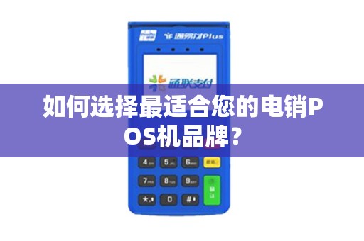 如何选择最适合您的电销POS机品牌？