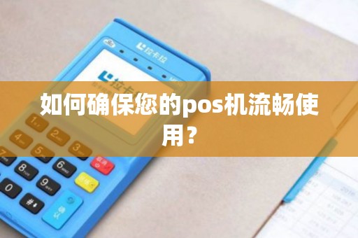 如何确保您的pos机流畅使用？