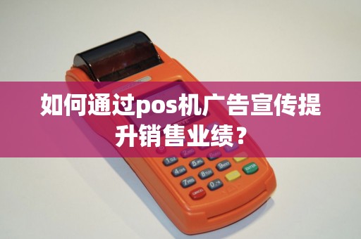 如何通过pos机广告宣传提升销售业绩？