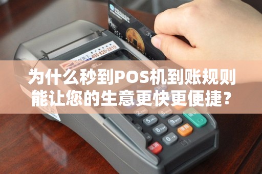为什么秒到POS机到账规则能让您的生意更快更便捷？