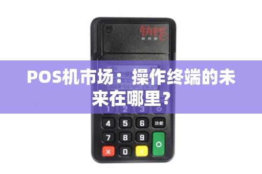 POS机市场：操作终端的未来在哪里？