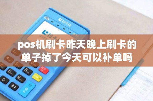 pos机刷卡昨天晚上刷卡的单子掉了今天可以补单吗