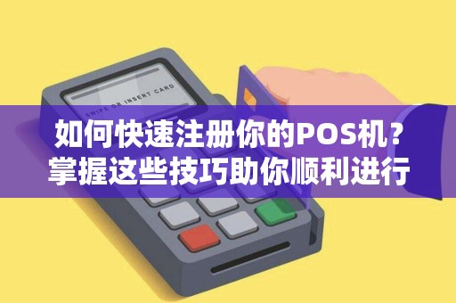 如何快速注册你的POS机？掌握这些技巧助你顺利进行支付业务！