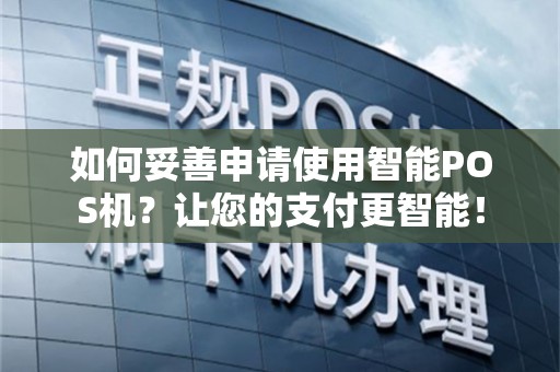 如何妥善申请使用智能POS机？让您的支付更智能！