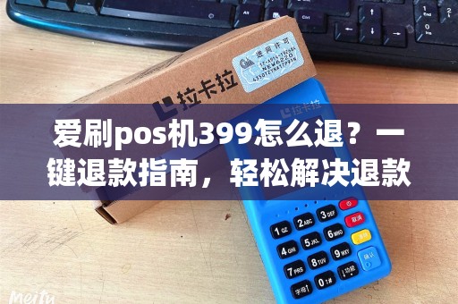 爱刷pos机399怎么退？一键退款指南，轻松解决退款疑虑！
