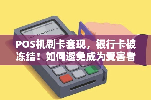 POS机刷卡套现，银行卡被冻结！如何避免成为受害者？
