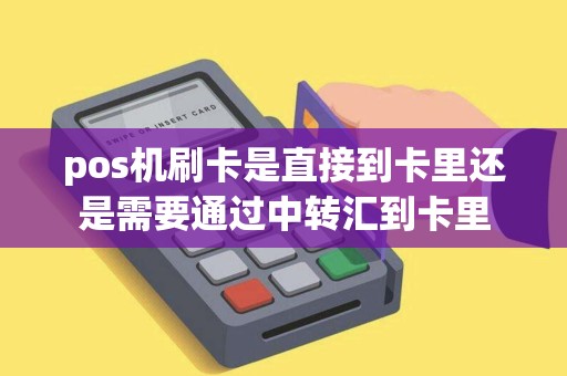 pos机刷卡是直接到卡里还是需要通过中转汇到卡里