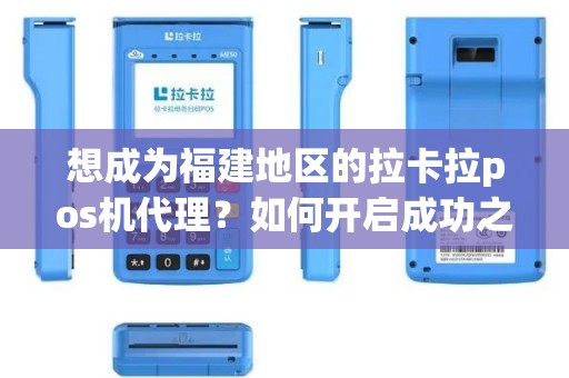 想成为福建地区的拉卡拉pos机代理？如何开启成功之路！