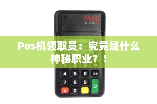 Pos机领取员：究竟是什么神秘职业？！