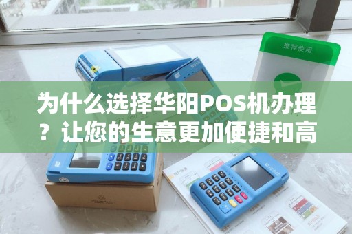 为什么选择华阳POS机办理？让您的生意更加便捷和高效！