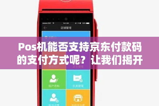Pos机能否支持京东付款码的支付方式呢？让我们揭开它的神秘面纱！
