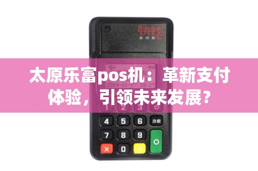 太原乐富pos机：革新支付体验，引领未来发展？