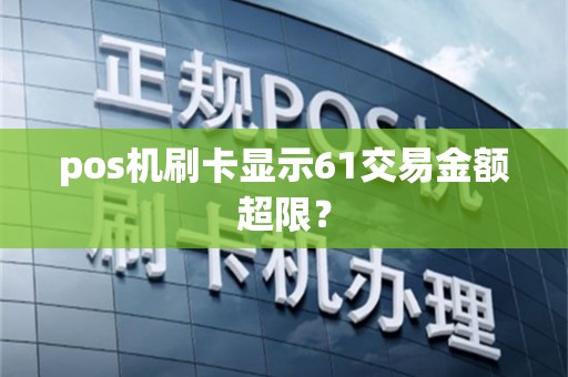 pos机刷卡显示61交易金额超限？