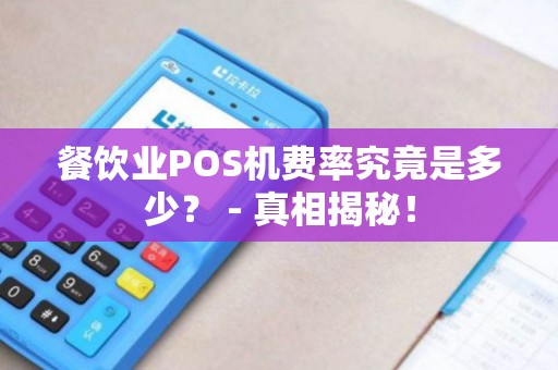 餐饮业POS机费率究竟是多少？ - 真相揭秘！