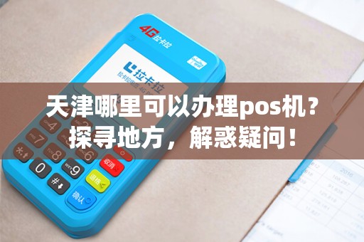 天津哪里可以办理pos机？探寻地方，解惑疑问！