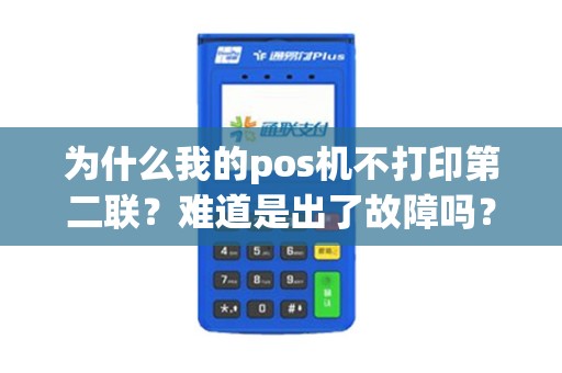 为什么我的pos机不打印第二联？难道是出了故障吗？