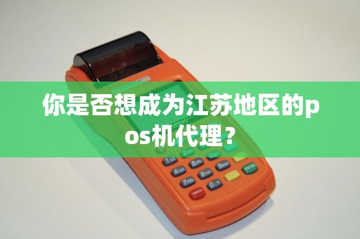 你是否想成为江苏地区的pos机代理？