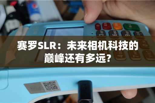 赛罗SLR：未来相机科技的巅峰还有多远？
