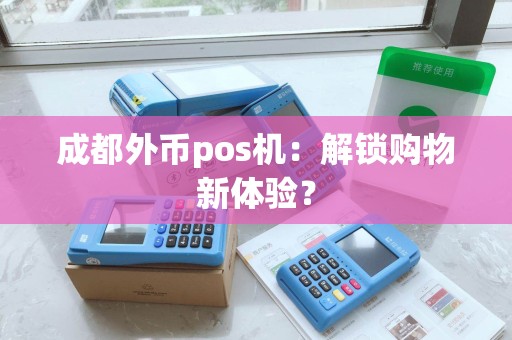 成都外币pos机：解锁购物新体验？